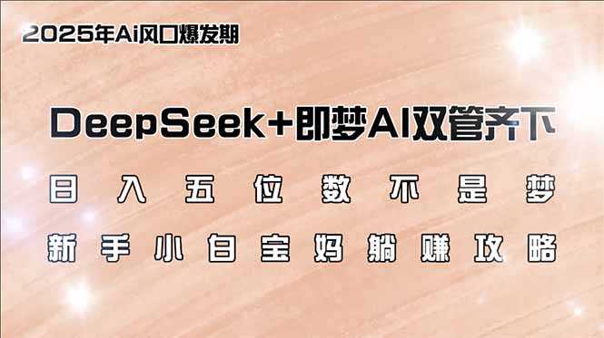 日入五位数不是梦，DeepSeek+即梦AI双管齐下，新手小白宝妈躺赚攻略-心语项目网