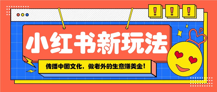 小红书流量新玩法，传播中国传统文化的同时，做老外的生意赚美金！-心语项目网
