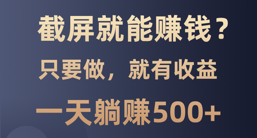 截屏就能赚钱？0门槛，只要做，100%有收益的一个项目，一天躺赚500+-心语项目网