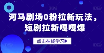 河马剧场0粉拉新玩法，短剧拉新嘎嘎爆-心语项目网