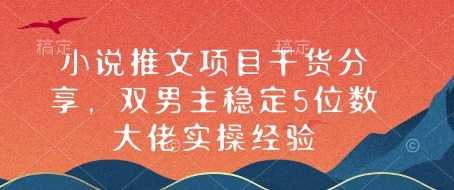 小说推文项目干货分享，双男主稳定5位数大佬实操经验-心语项目网