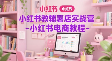小红书教辅薯店实战营-小红书电商教程-心语项目网