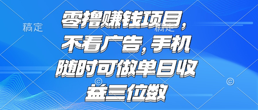 零撸赚钱项目 不看广告 手机随时可做 单日收益三位数-心语项目网