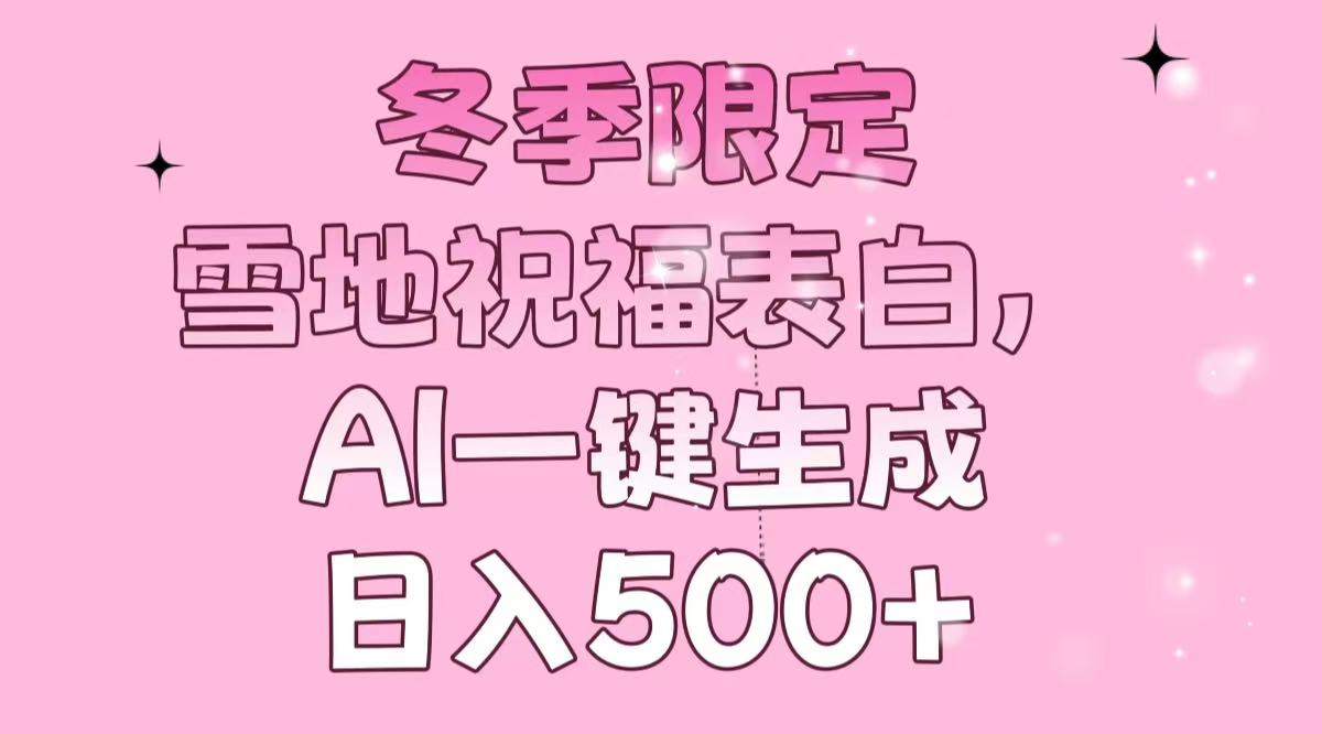 冬季限定，雪地祝福表白，AI一键生成，日入500+-心语项目网
