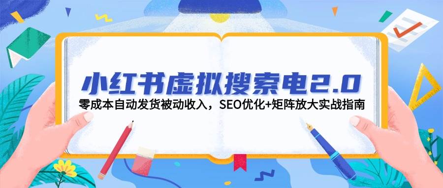小红书虚拟搜索电2.0，零成本自动发货被动收入，SEO优化+矩阵放大实战指南-心语项目网