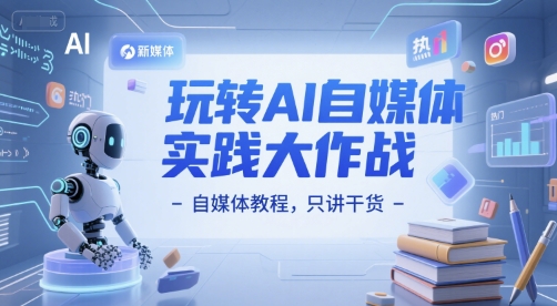 玩转AI自媒体实践大作战-自媒体教程，只讲干货-心语项目网