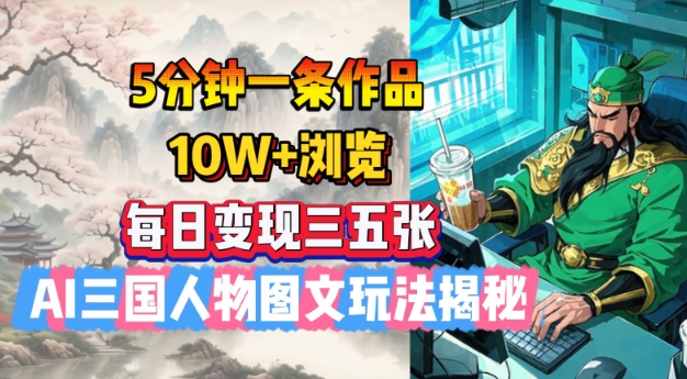 5分钟一条作品，10W+浏览，每日变现三五张，AI三国人物图文玩法揭秘-心语项目网