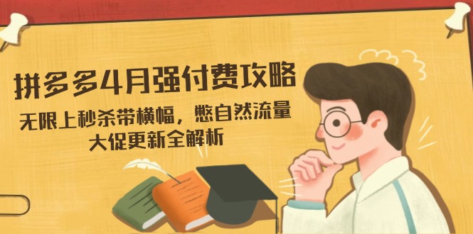 拼多多4月强付费攻略，无限上秒杀带横幅，憋自然流量，大促更新全解析-心语项目网