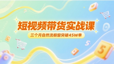短视频带货实战课，三个月自然流橱窗突破45W单-心语项目网