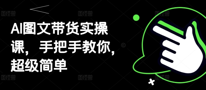 AI图文带货实操课，手把手教你，超级简单-心语项目网