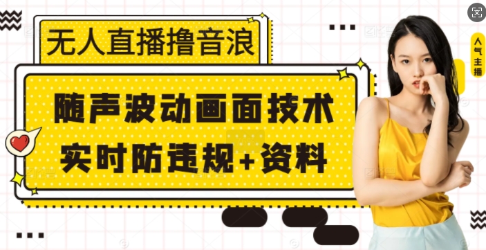 无人直播撸音浪+随声波动画面技术+实时防违规+资料【揭秘】-心语项目网