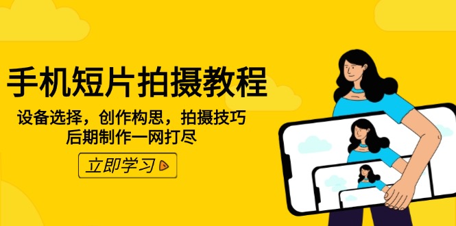 手机短片拍摄教程：设备选择，创作构思，拍摄技巧，后期制作一网打尽-心语项目网