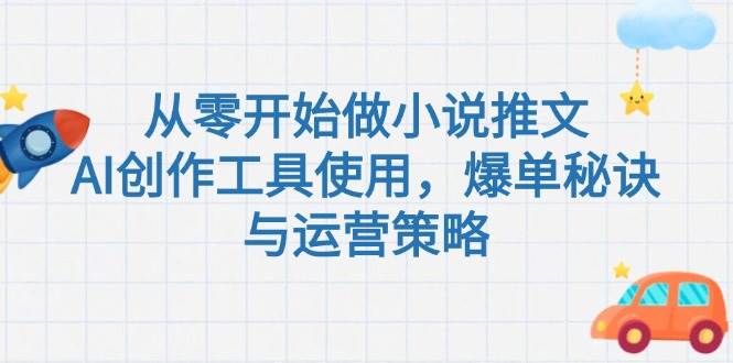 从零开始做小说推文,AI创作工具使用,爆单秘诀与运营策略-心语项目网