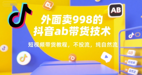 外面卖998的抖音ab带货技术，短视频带货教程，不投流，纯自然流-心语项目网