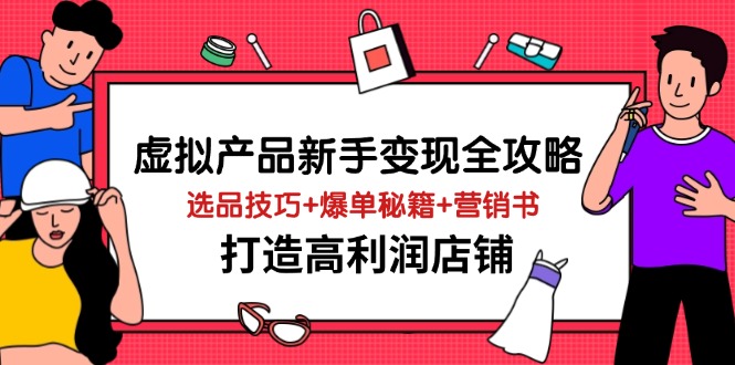虚拟产品新手变现全攻略，选品技巧+爆单秘籍+营销书，打造高利润店铺-心语项目网