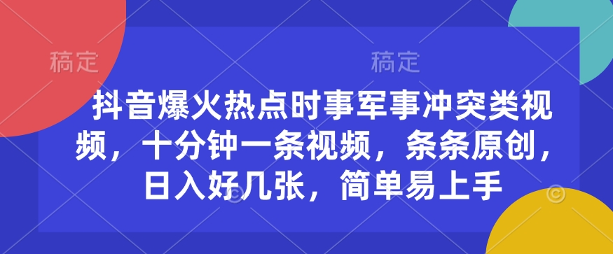 抖音爆火热点时事军事冲突类视频，十分钟一条视频，条条原创，日入好几张，简单易上手-心语项目网