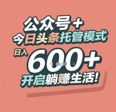 公众号 + 今日头条托管模式，日入 6张 + 开启躺挣生活【揭秘】-心语项目网