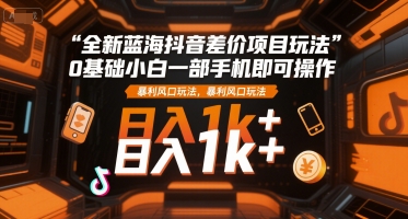 全新蓝海抖音差价项目玩法，0基础小白一部手机即可操作，暴利风口玩法，日入1k+【揭秘】-心语项目网