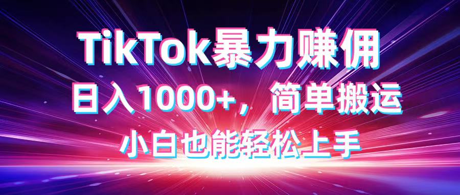 TikTok搬运暴力赚佣，日入1000+，简单搬运，小白也能轻松上手-心语项目网
