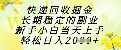 快递回收掘金项目，长期稳定的副业，新手小白当天上手，轻松日入1k+【揭秘】-心语项目网