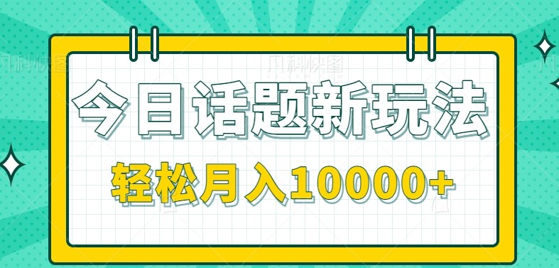 今日话题新玩法,零成本零门槛单条作品百万流量,月入10000+-心语项目网