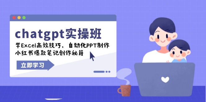 chatgpt实战班，学Excel高效技巧，自动化PPT制作，小红书爆款笔记创作秘籍-心语项目网