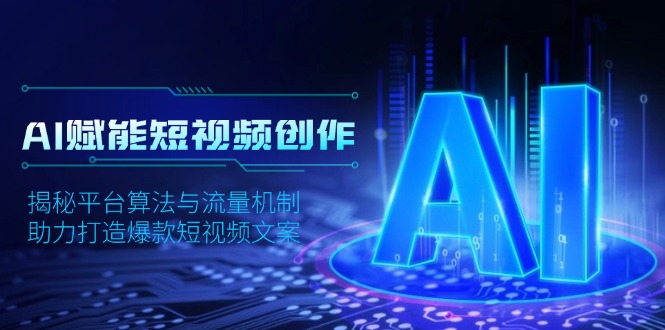 AI赋能短视频创作，揭秘平台算法与流量机制，助力打造爆款短视频文案-心语项目网
