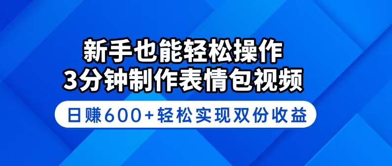 新手也能轻松操作！3分钟制作表情包视频，日赚600+轻松实现双份收益-心语项目网