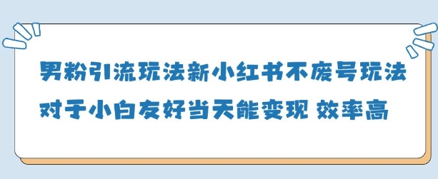 男粉引流玩法(新)，玩法友好做的好当天就能变现-心语项目网