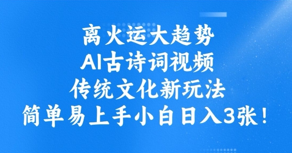 离火运大趋势，ai古诗词视频，传统文化新玩法，简单易上手小白日入3张-心语项目网