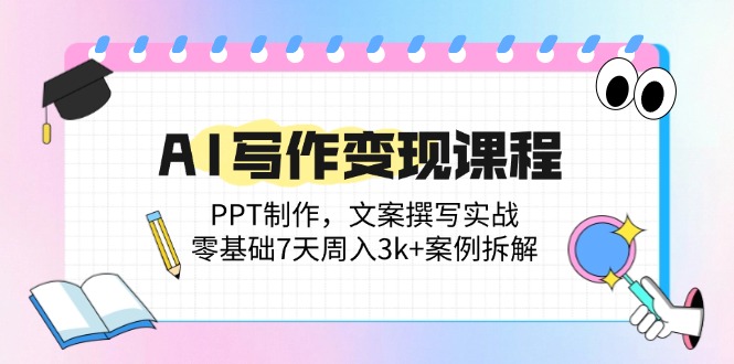 AI写作变现课程：PPT制作，文案撰写实战，零基础7天周入3k+案例拆解-心语项目网