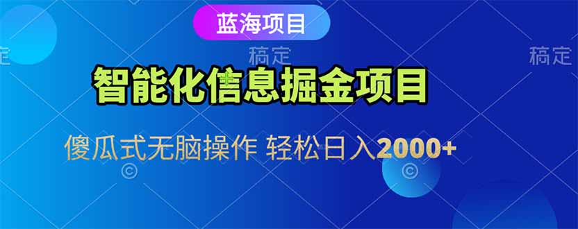 智能化信息蓝海掘金项目 傻瓜式无脑操作 轻松日入2000+-心语项目网