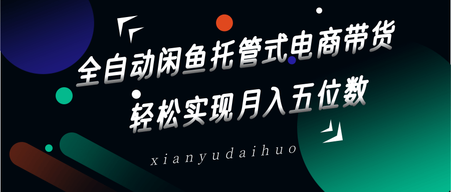 全自动闲鱼托管式电商带货,一部手机和一个闲鱼号就可以开干,轻松实现月入五位数-心语项目网