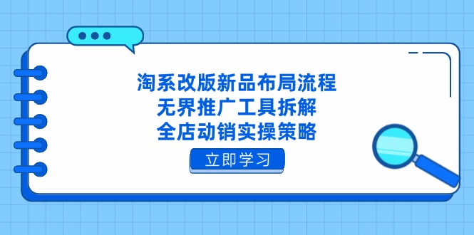 淘系改版新品布局流程，无界推广工具拆解，全店动销实操策略-心语项目网