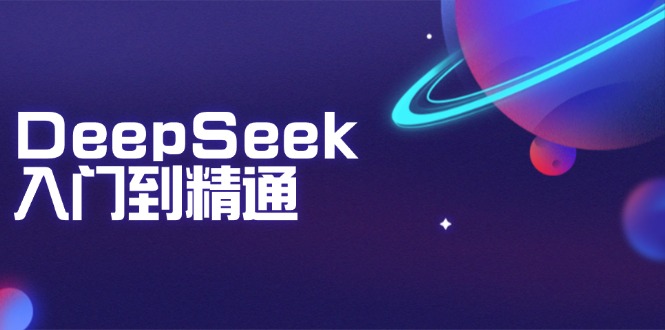 DeepSeek入门到精通：掌握文本生成、知识推理与编程辅助，提升AI应用能力-心语项目网