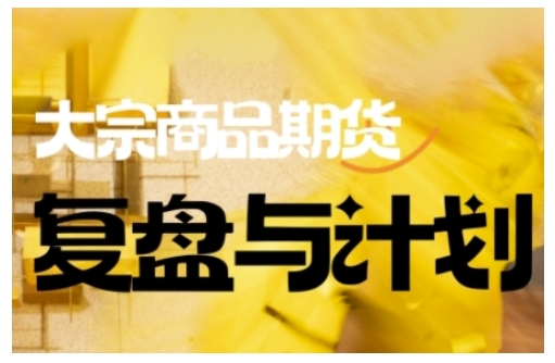 倍增计划·大宗商品期货复盘与计划，掌握在复杂多变的市场中做出明智的交易决策-心语项目网