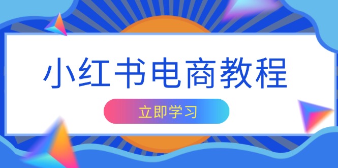 小红书电商教程，掌握帐号定位与内容创作技巧，打造爆款，实现商业变现-心语项目网