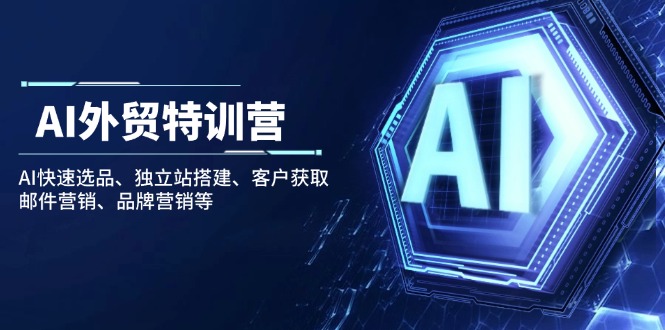 AI外贸特训营：AI快速选品、独立站搭建、客户获取、邮件营销、品牌营销等-心语项目网