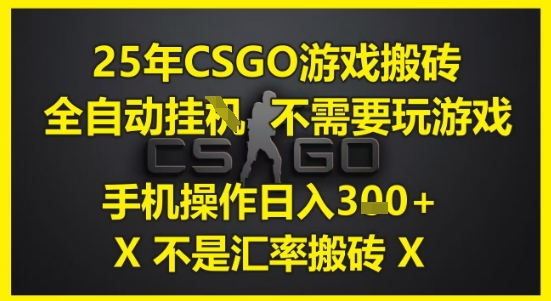 25年CSGO游戏搬砖，全自动运行，不需要玩游戏，手机操作日入3张(不是汇率搬砖)【揭秘】-心语项目网