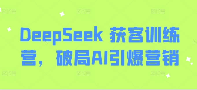 DeepSeek 获客训练营，破局AI引爆营销-心语项目网
