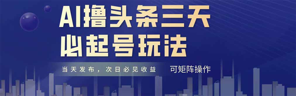 AI撸头条三天必起号，纯原创情感故事，每天搬砖十分钟，小白复制粘贴月…-心语项目网