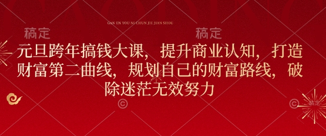 元旦跨年搞钱大课，提升商业认知，打造财富第二曲线，规划自己的财富路线，破除迷茫无效努力-心语项目网