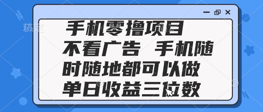 2025手机零撸项目 不看广告 手机随时可做 单日收益三位数-心语项目网