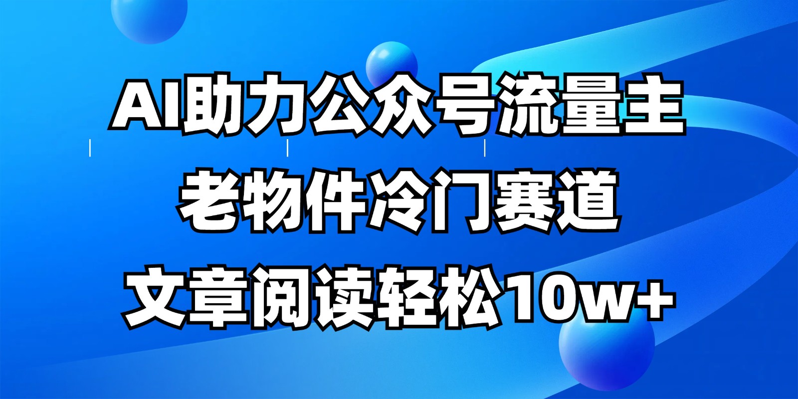 公众号流量主冷门赛道,AI助力,文章阅读轻松10w+,全流程详细教程-心语项目网
