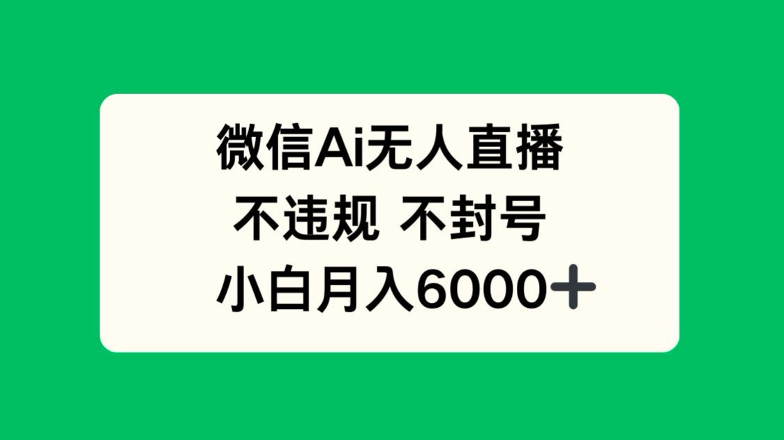 微信AI无人直播，不违规 不封号 ，小白月入6000+-心语项目网