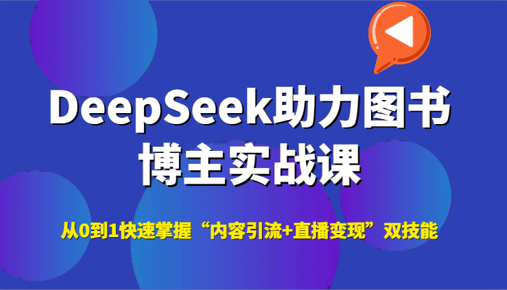 DeepSeek助力图书博主实战课，从0到1快速掌握“内容引流+直播变现”双技能-心语项目网