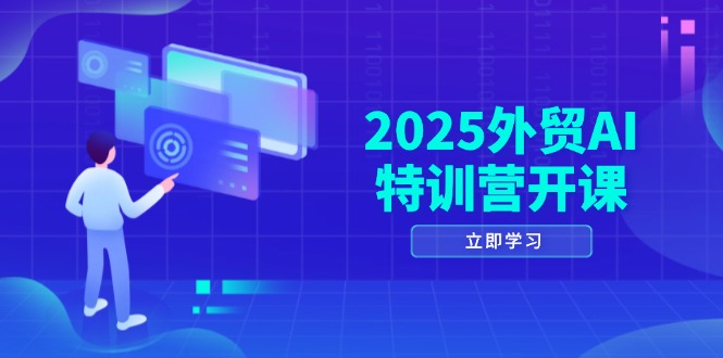2025外贸AI特训营开课：涵盖品牌选品/AI建站/主动/被动获客/社媒开发/等等-心语项目网