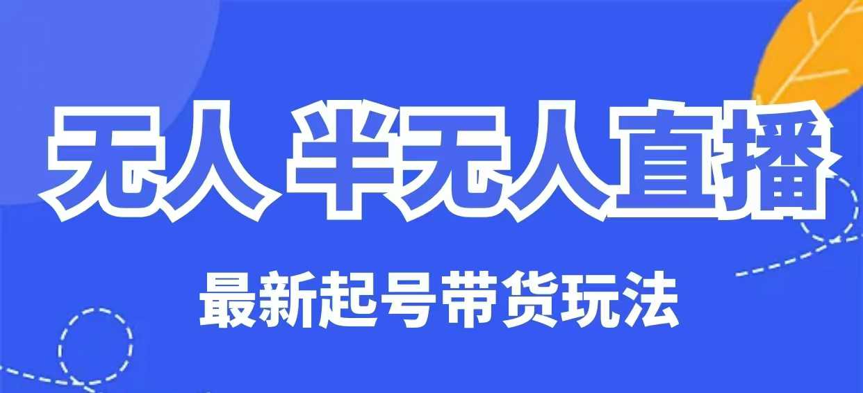 无人半无人直播最新起号带货玩法,全是干货(保姆级教程)