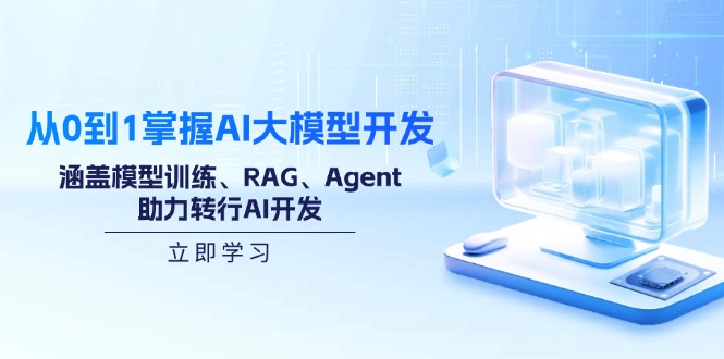 从0到1掌握AI大模型开发，涵盖模型训练、RAG、Agent，助力转行AI开发-心语项目网