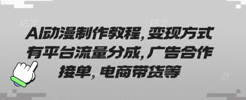 AI动漫制作教程，变现方式有平台流量分成，广告合作接单，电商带货等-心语项目网